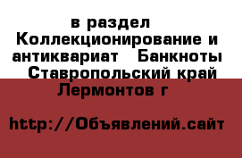  в раздел : Коллекционирование и антиквариат » Банкноты . Ставропольский край,Лермонтов г.